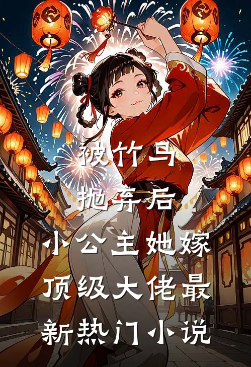 被竹马抛弃后，小公主她嫁顶级大佬最新热门小说