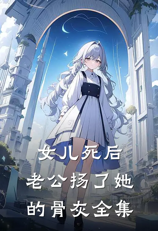 女儿死后，老公扬了她的骨灰 全集
