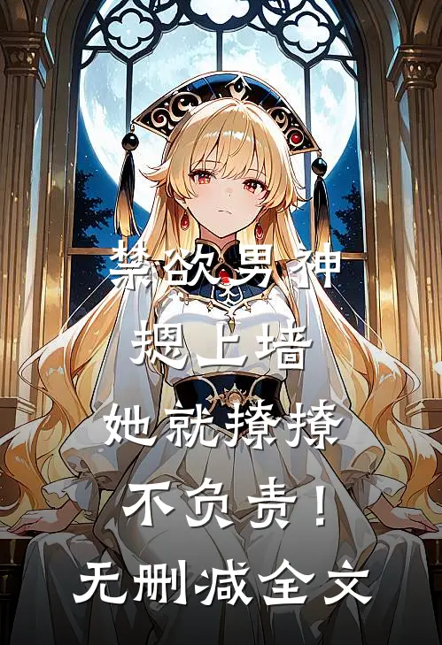 禁欲男神摁上墙，她就撩撩不负责！无删减全文
