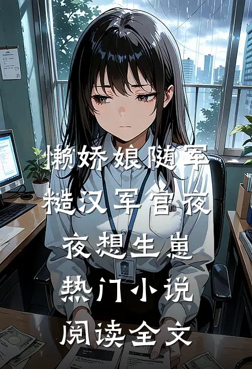 懒娇娘随军，糙汉军官夜夜想生崽热门小说阅读全文