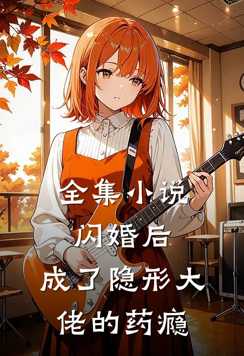 全集小说闪婚后，成了隐形大佬的药瘾
