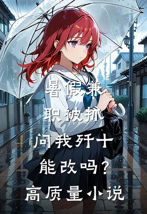 暑假兼职被抓，问我歼十能改吗？高质量小说