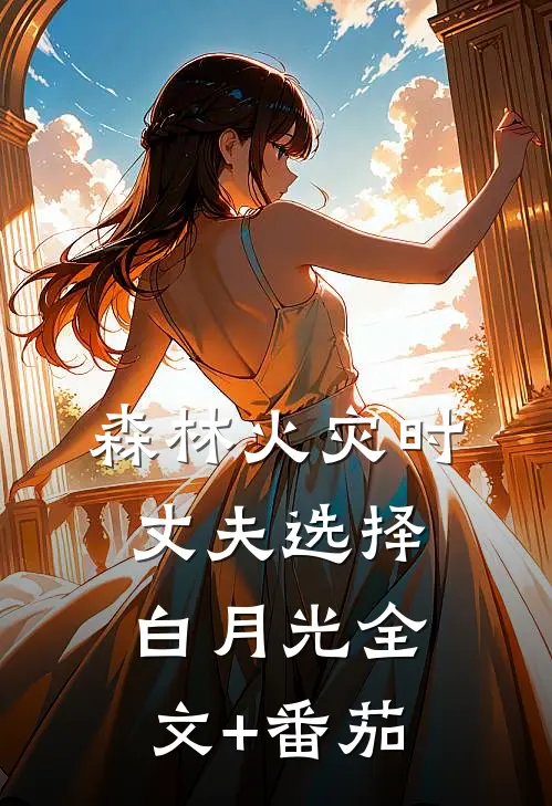 森林火灾时丈夫选择白月光全文+番茄