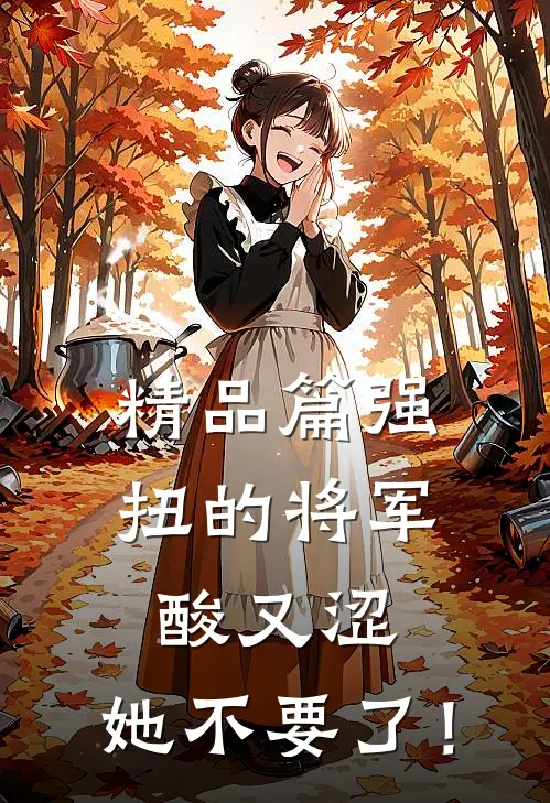 精品篇强扭的将军酸又涩，她不要了！