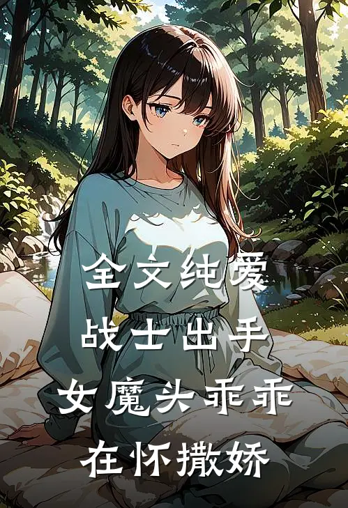 全文纯爱战士出手：女魔头乖乖在怀撒娇