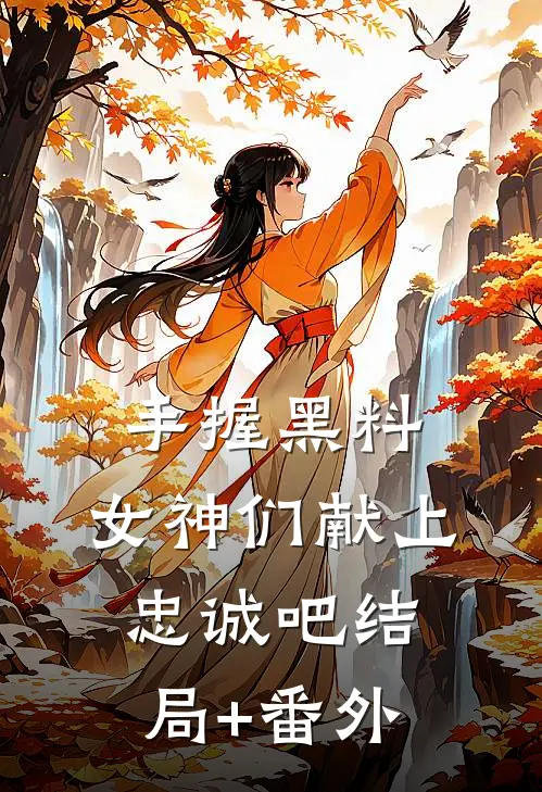 手握黑料，女神们献上忠诚吧结局+番外