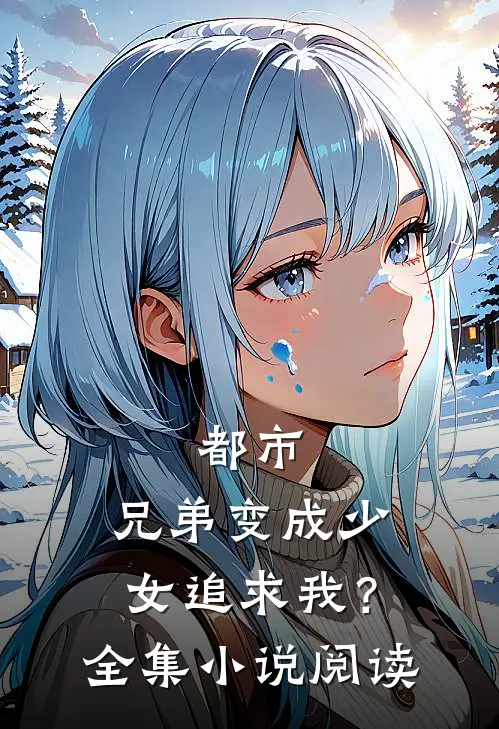 都市：兄弟变成少女追求我？全集小说阅读