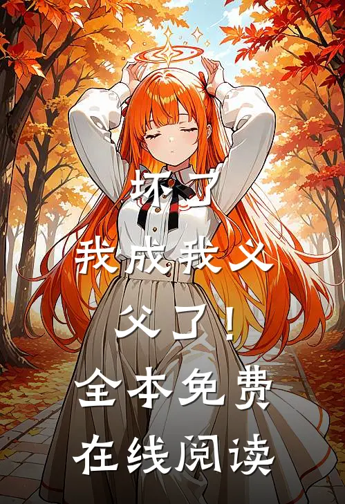 坏了，我成我义父了！全本免费在线阅读