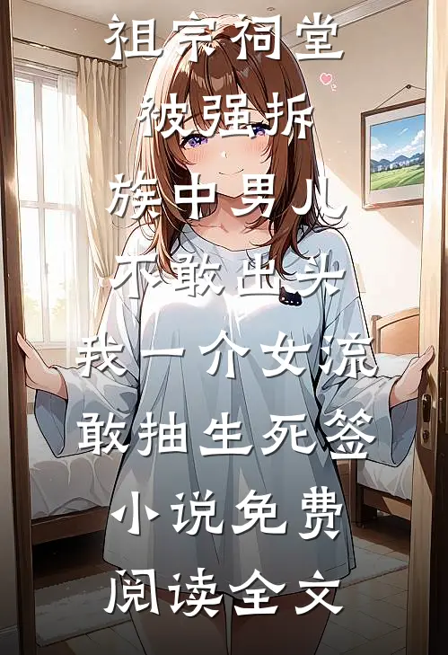 祖宗祠堂被强拆，族中男儿不敢出头，我一介女流敢抽生死签小说免费阅读全文