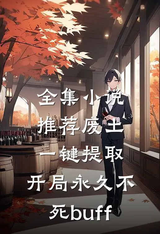 全集小说推荐废土，一键提取，开局永久不死buff