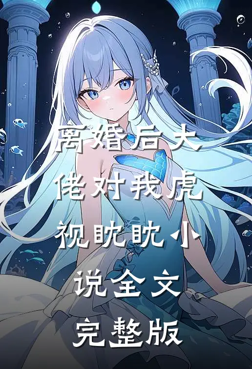 离婚后大佬对我虎视眈眈小说全文完整版
