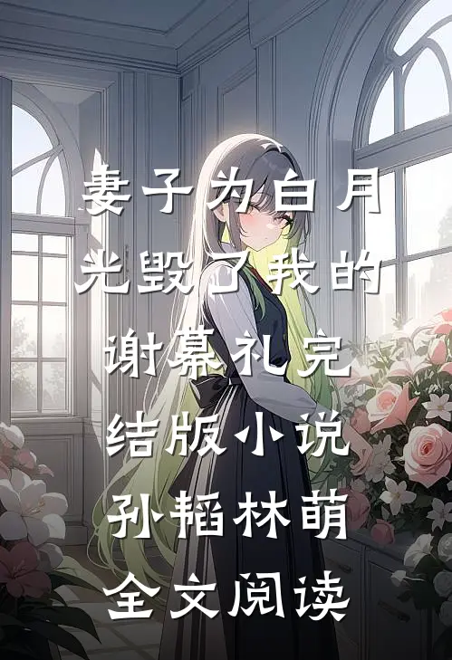 妻子为白月光毁了我的谢幕礼完结版小说_孙韬林萌全文阅读