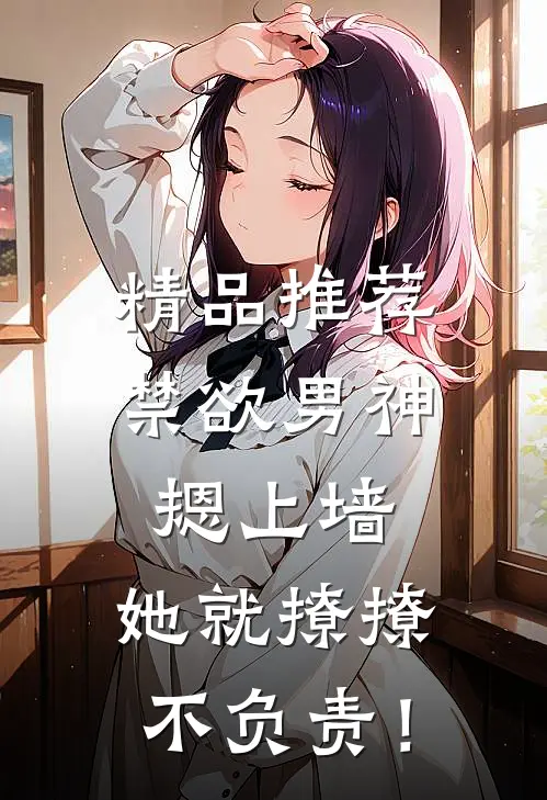 精品推荐禁欲男神摁上墙，她就撩撩不负责！
