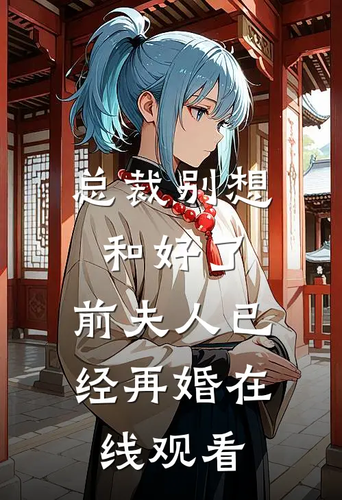总裁别想和好了，前夫人已经再婚在线观看