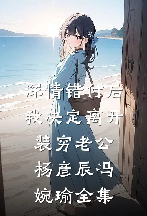 深情错付后我决定离开装穷老公杨彦辰冯婉瑜 全集