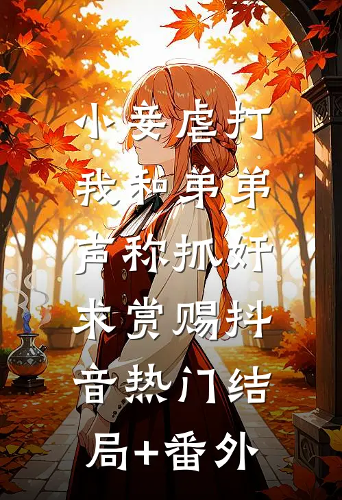 小妾虐打我和弟弟，声称抓奸求赏赐抖音热门结局+番外