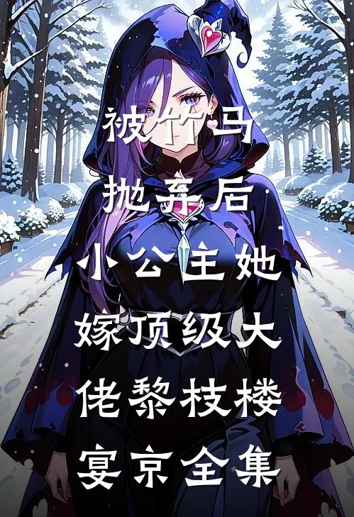被竹马抛弃后，小公主她嫁顶级大佬黎枝楼宴京 全集