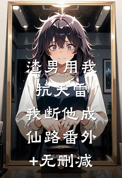 渣男用我抗天雷，我断他成仙路番外+无删减