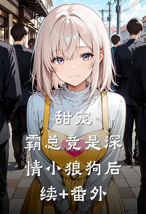 甜宠：霸总竟是深情小狼狗后续+番外