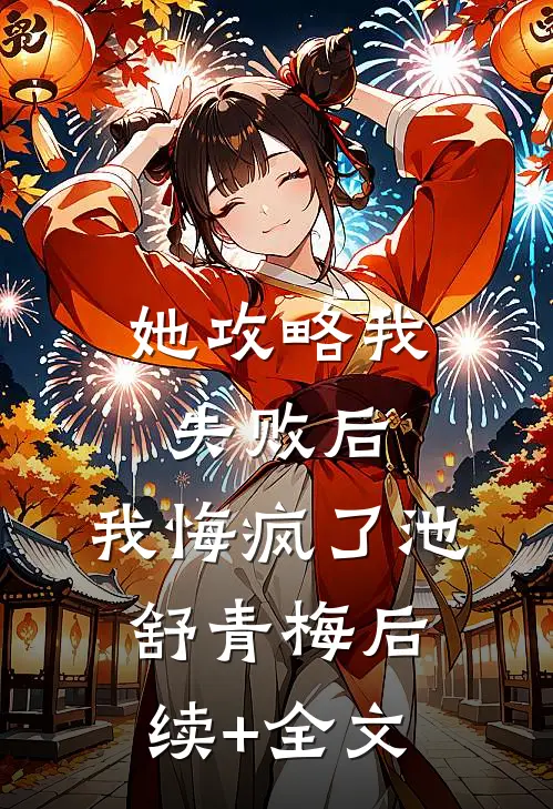 她攻略我失败后，我悔疯了池舒青梅后续+全文