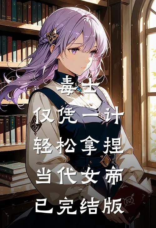 毒士：仅凭一计，轻松拿捏当代女帝已完结版