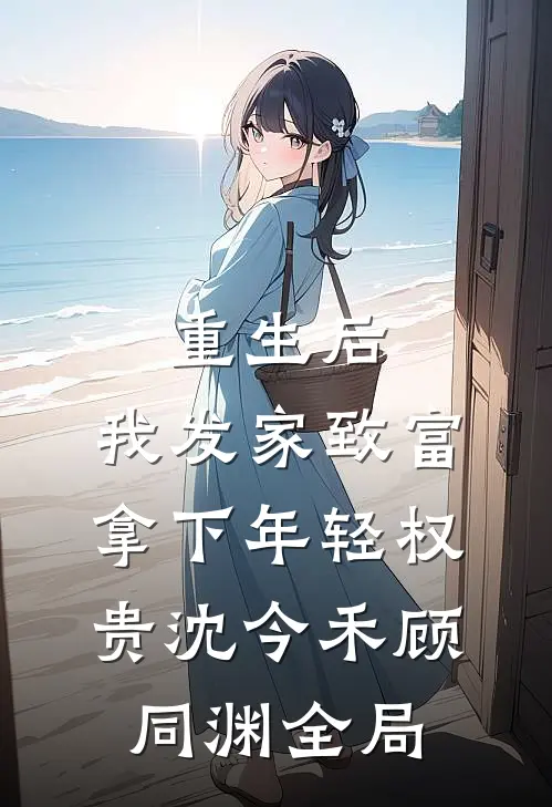 重生后，我发家致富，拿下年轻权贵沈今禾顾同渊全局