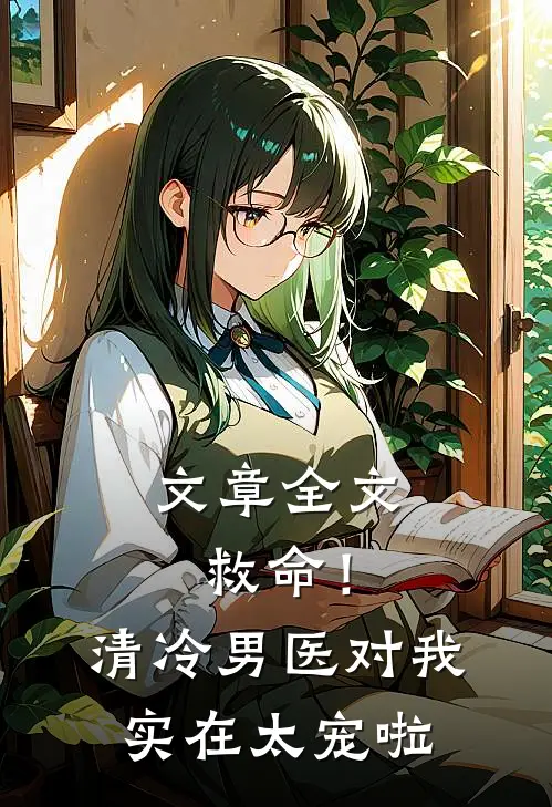 文章全文救命！清冷男医对我实在太宠啦