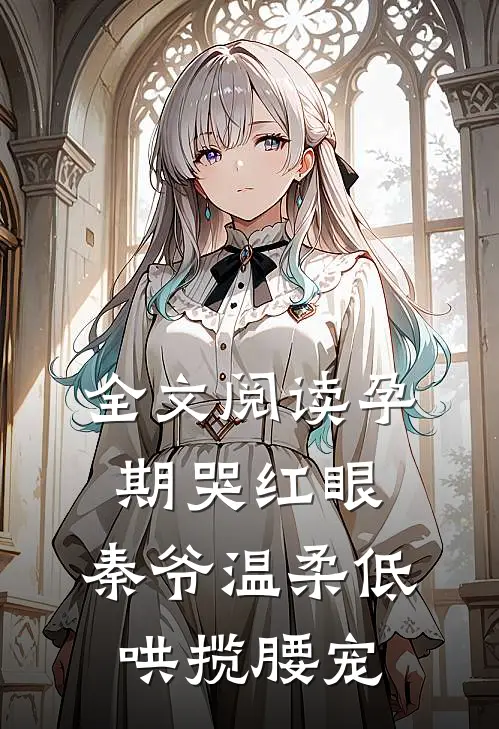 全文阅读孕期哭红眼，秦爷温柔低哄揽腰宠