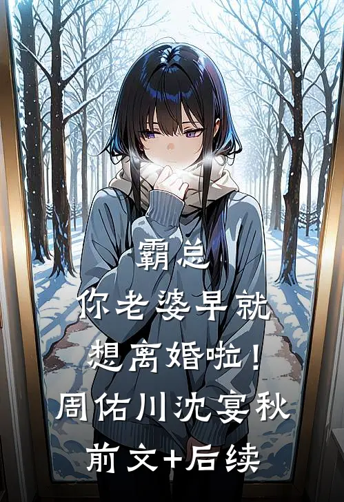 霸总，你老婆早就想离婚啦！周佑川沈宴秋前文+后续