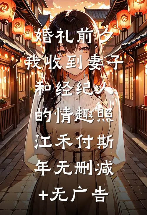 婚礼前夕,我收到妻子和经纪人的情趣照江禾付斯年无删减+无广告