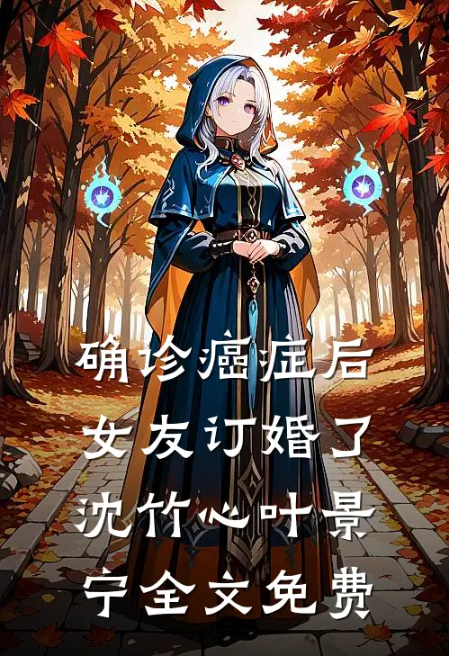 确诊癌症后，女友订婚了沈竹心叶景宁全文免费