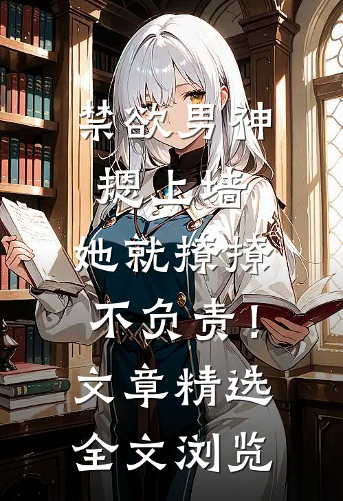 禁欲男神摁上墙，她就撩撩不负责！文章精选全文浏览