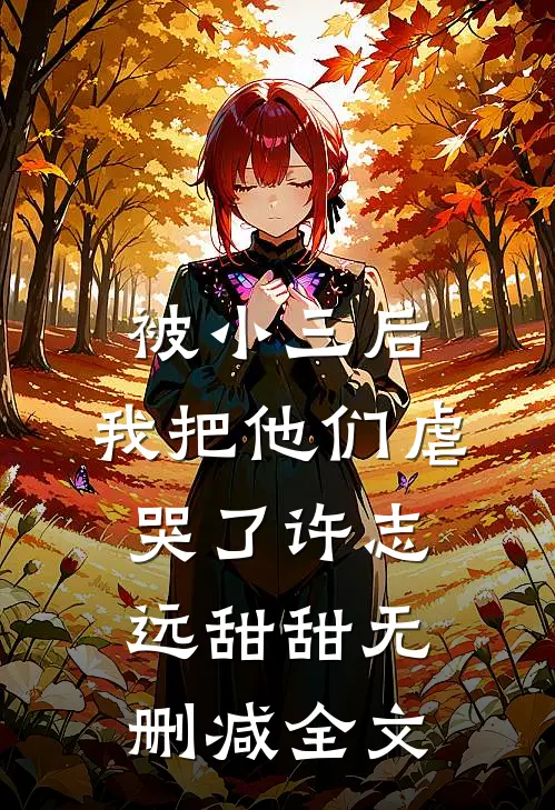 被小三后，我把他们虐哭了许志远甜甜无删减全文