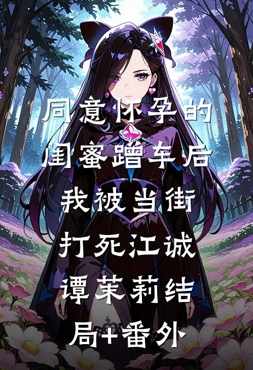 同意怀孕的闺蜜蹭车后，我被当街打死江诚谭茉莉结局+番外