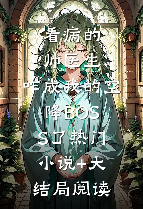 看病的帅医生,咋成我的空降BOSS了热门小说+大结局阅读