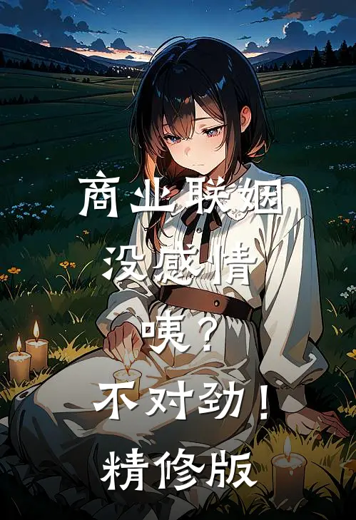 商业联姻没感情，咦？不对劲！精修版