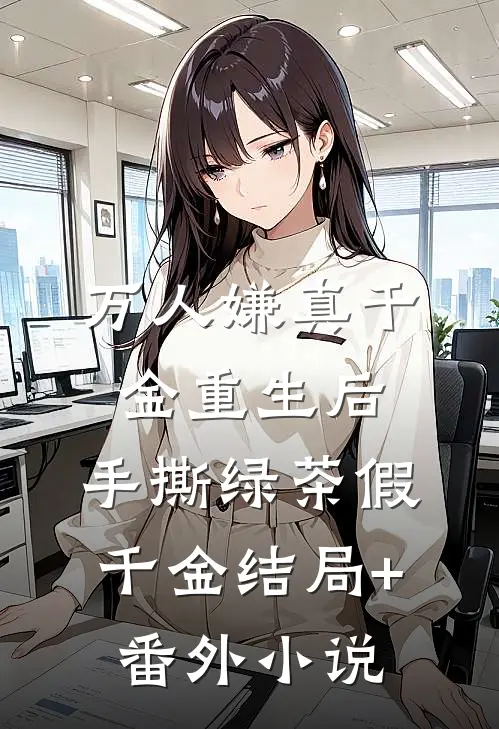 万人嫌真千金重生后，手撕绿茶假千金结局+番外小说