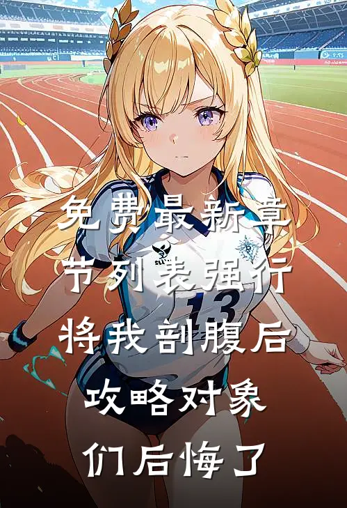 免费最新章节列表强行将我剖腹后，攻略对象们后悔了