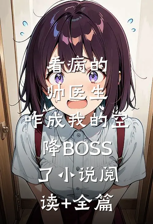 看病的帅医生，咋成我的空降BOSS了小说阅读+全篇