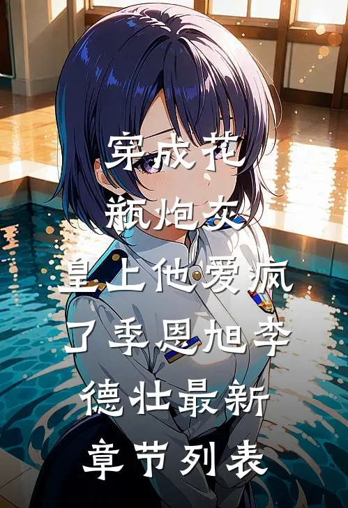 穿成花瓶炮灰，皇上他爱疯了季恩旭李德壮最新章节列表