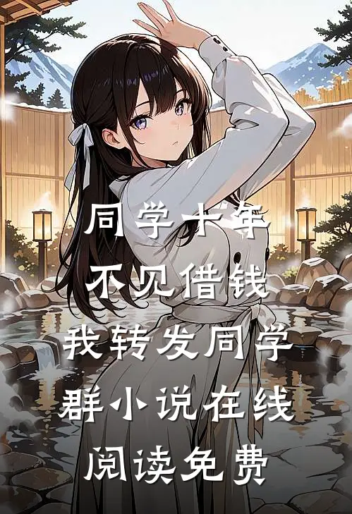 同学十年不见借钱，我转发同学群小说在线阅读免费