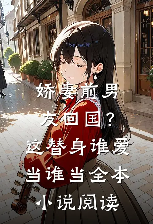 娇妻前男友回国？这替身谁爱当谁当全本小说阅读