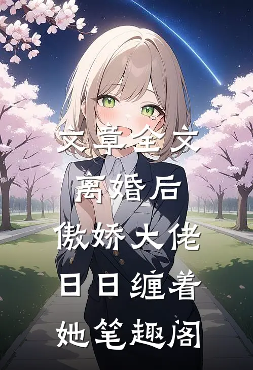 文章全文离婚后,傲娇大佬日日缠着她笔趣阁