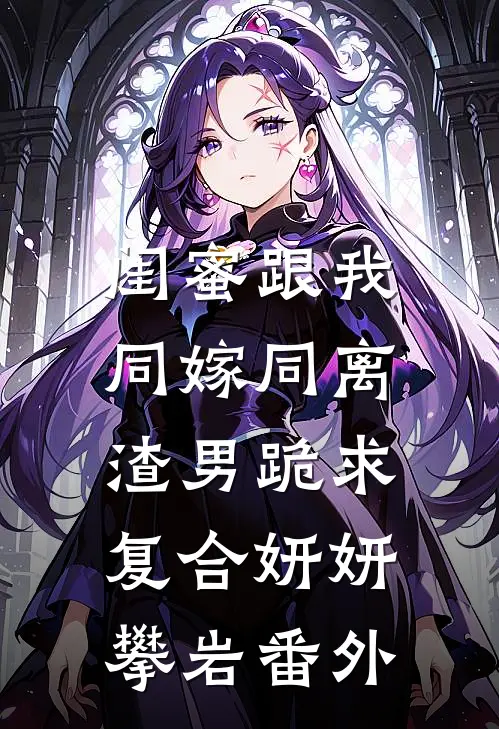 闺蜜跟我同嫁同离，渣男跪求复合妍妍攀岩 番外