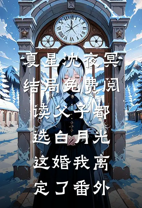 夏星沈夜冥结局免费阅读父子都选白月光，这婚我离定了番外