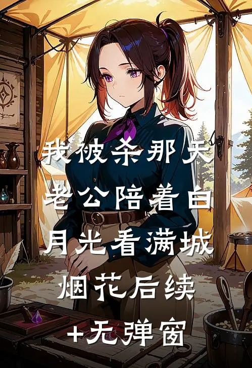 我被杀那天，老公陪着白月光看满城烟花后续+无弹窗