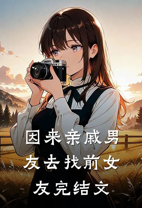 因来‘亲戚’男友去找前女友完结文