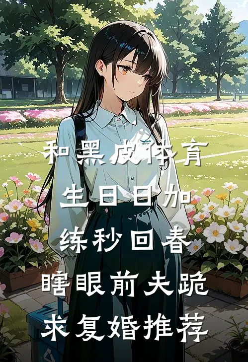 和黑皮体育生日日加练秒回春，瞎眼前夫跪求复婚推荐