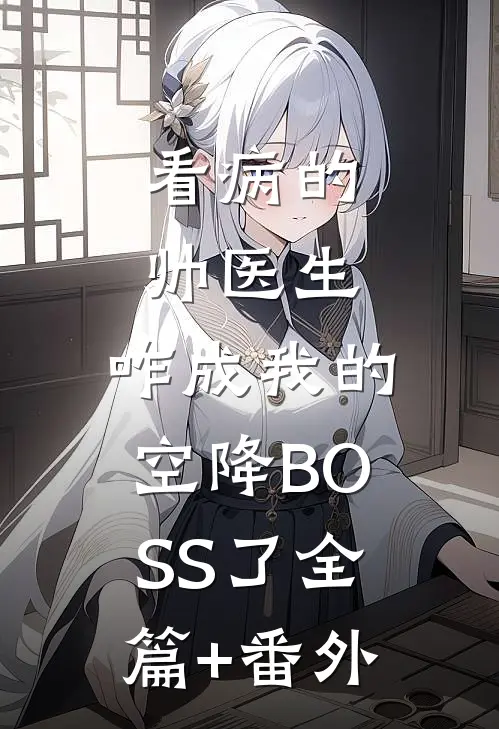 看病的帅医生，咋成我的空降BOSS了全篇+番外