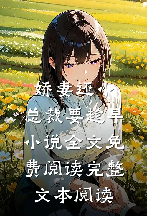 娇妻还小,总裁要趁早小说全文免费阅读完整文本阅读
